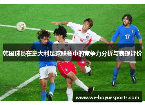 韩国球员在意大利足球联赛中的竞争力分析与表现评价 韩国球员在意大利足球联赛中的竞争力分析与表现评价
