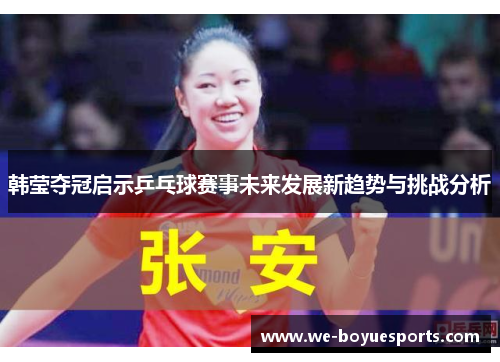 韩莹夺冠启示乒乓球赛事未来发展新趋势与挑战分析 韩莹夺冠启示乒乓球赛事未来发展新趋势与挑战分析